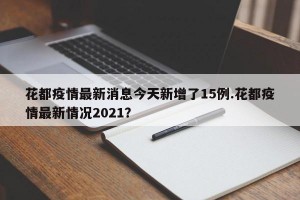 花都疫情最新消息今天新增了15例.花都疫情最新情况2021？