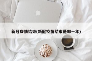 新冠疫情结束(新冠疫情结束是哪一年)