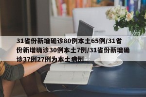 31省份新增确诊80例本土65例/31省份新增确诊30例本土7例/31省份新增确诊37例27例为本土病例