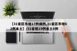 【31省区市增17例病例,31省区市增62例本土】/31省增19例本土8例