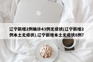 辽宁新增2例确诊43例无症状(辽宁新增2例本土无症状).辽宁新增本土无症状8例？