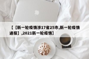 【【新一轮疫情涉17省25市,新一轮疫情通报】,2021新一轮疫情】