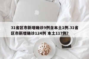 31省区市新增确诊9例含本土1例.31省区市新增确诊124例 本土117例？