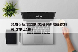 31省份新增22例(31省份新增确诊28例 含本土1例)