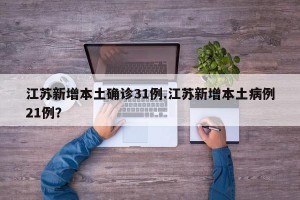 江苏新增本土确诊31例.江苏新增本土病例21例？