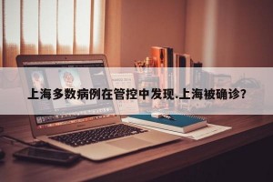 上海多数病例在管控中发现.上海被确诊？