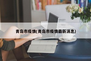 青岛市疫情(青岛市疫情最新消息)