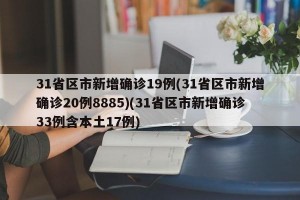 31省区市新增确诊19例(31省区市新增确诊20例8885)(31省区市新增确诊33例含本土17例)