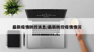 最新疫情防控消息/最新防控疫情情况