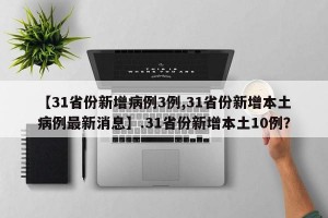 【31省份新增病例3例,31省份新增本土病例最新消息】.31省份新增本土10例？