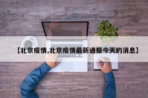 【北京疫情,北京疫情最新通报今天的消息】