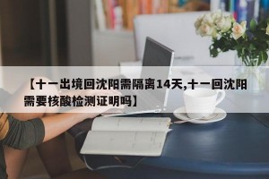 【十一出境回沈阳需隔离14天,十一回沈阳需要核酸检测证明吗】