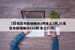 【31省区市新增确诊3例本土1例,31省区市新增确诊111例 本土83例】