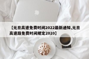 【元旦高速免费时间2022最新通知,元旦高速路免费时间规定2020】