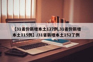【31省份新增本土127例,31省份新增本土115例】/31省新增本土152了例