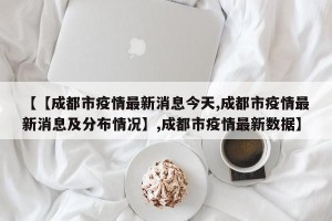 【【成都市疫情最新消息今天,成都市疫情最新消息及分布情况】,成都市疫情最新数据】