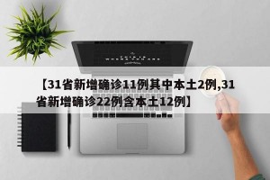 【31省新增确诊11例其中本土2例,31省新增确诊22例含本土12例】