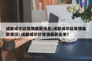 成都成华区疫情最新消息(成都成华区疫情最新情况).成都成华区疫情最新名单？