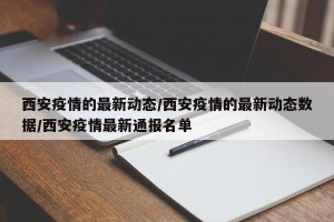 西安疫情的最新动态/西安疫情的最新动态数据/西安疫情最新通报名单