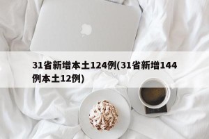 31省新增本土124例(31省新增144例本土12例)