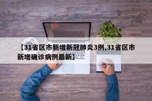 【31省区市新增新冠肺炎3例,31省区市新增确诊病例最新】