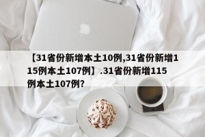 【31省份新增本土10例,31省份新增115例本土107例】.31省份新增115例本土107例？