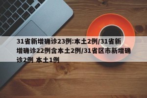 31省新增确诊23例:本土2例/31省新增确诊22例含本土2例/31省区市新增确诊2例 本土1例