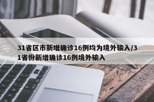 31省区市新增确诊16例均为境外输入/31省份新增确诊16例境外输入