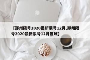 【郑州限号2020最新限号12月,郑州限号2020最新限号12月区域】