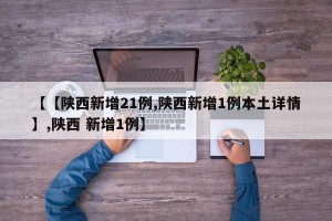 【【陕西新增21例,陕西新增1例本土详情】,陕西 新增1例】