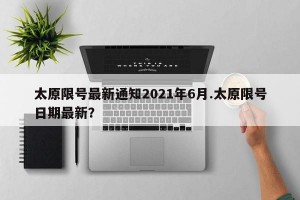 太原限号最新通知2021年6月.太原限号日期最新？