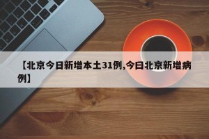 【北京今日新增本土31例,今曰北京新增病例】