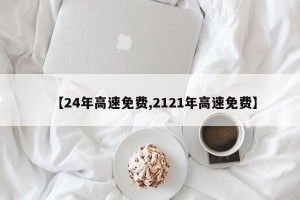 【24年高速免费,2121年高速免费】