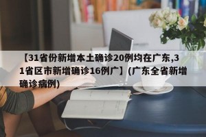 【31省份新增本土确诊20例均在广东,31省区市新增确诊16例广】(广东全省新增确诊病例)