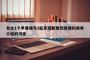 包含1个苹果摊与2起家庭聚集性疫情的简单介绍的词条