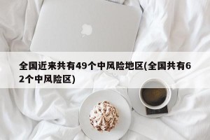 全国近来共有49个中风险地区(全国共有62个中风险区)