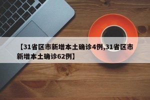 【31省区市新增本土确诊4例,31省区市新增本土确诊62例】