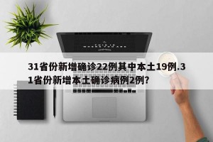 31省份新增确诊22例其中本土19例.31省份新增本土确诊病例2例？