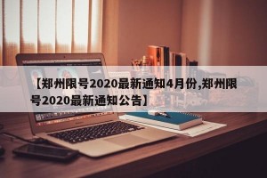 【郑州限号2020最新通知4月份,郑州限号2020最新通知公告】