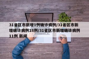 31省区市新增1例确诊病例/31省区市新增确诊病例18例/31省区市新增确诊病例11例 新闻
