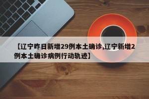 【辽宁昨日新增29例本土确诊,辽宁新增2例本土确诊病例行动轨迹】