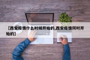 【西安疫情什么时候开始的,西安疫情何时开始的】