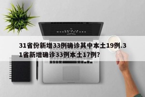 31省份新增33例确诊其中本土19例.31省新增确诊33例本土17例？