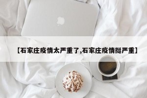 【石家庄疫情太严重了,石家庄疫情挺严重】