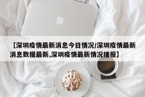 【深圳疫情最新消息今日情况/深圳疫情最新消息数据最新,深圳疫情最新情况播报】