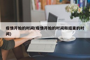 疫情开始的时间(疫情开始的时间和结束的时间)