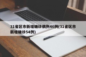 31省区市新增确诊病例46例(31省区市新增确诊54例)