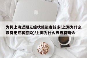 为何上海近期无症状感染者较多(上海为什么没有无症状感染)/上海为什么天天有确诊