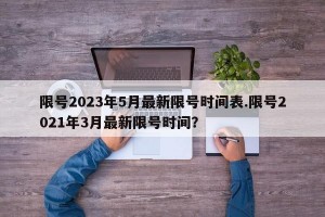 限号2023年5月最新限号时间表.限号2021年3月最新限号时间？