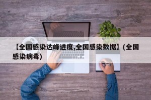 【全国感染达峰进度,全国感染数据】(全国感染病毒)